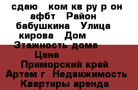 сдаю 1-ком кв-ру р-он афбт › Район ­ бабушкина › Улица ­ кирова › Дом ­ 152 › Этажность дома ­ 5 › Цена ­ 16 000 - Приморский край, Артем г. Недвижимость » Квартиры аренда   